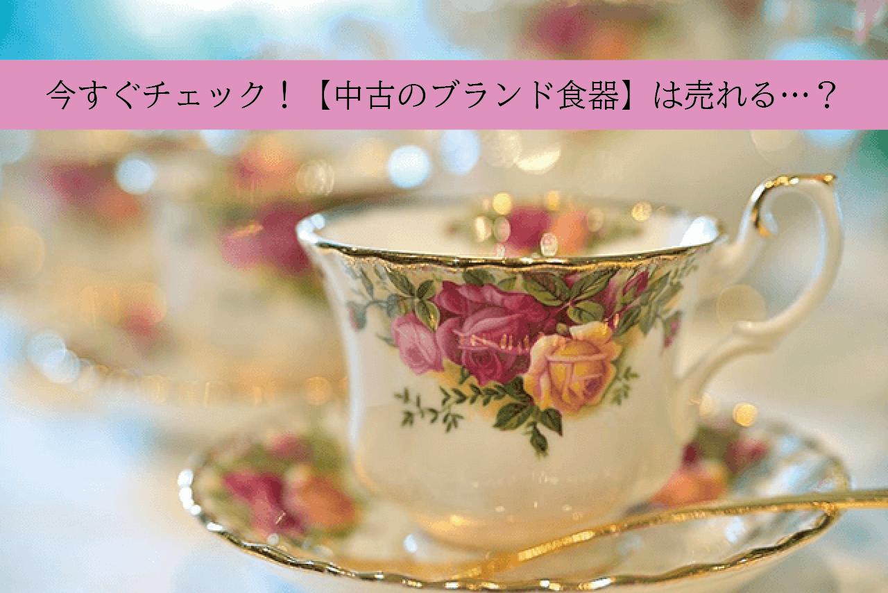 今すぐチェック！【中古のブランド食器】は売れる…？｜食器買取【買取