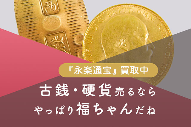 古銭買取は福ちゃんへ｜永楽通宝など穴銭買取強化中