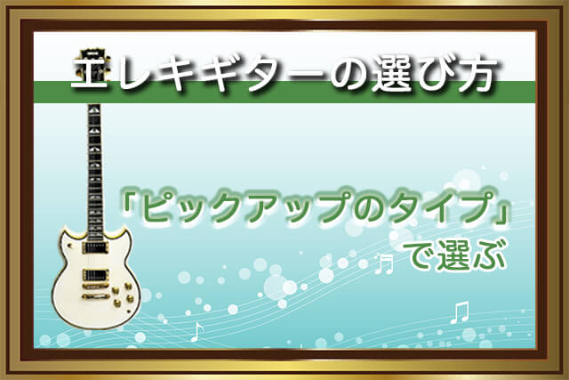 エレキギターの選び方（2）ピックアップのタイプで選ぶ