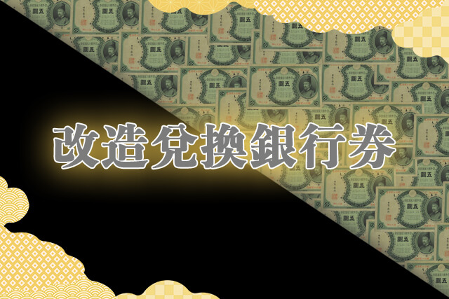 改造兌換銀行券の買取｜価値や種類、通称名など解説｜古銭買取 【買取