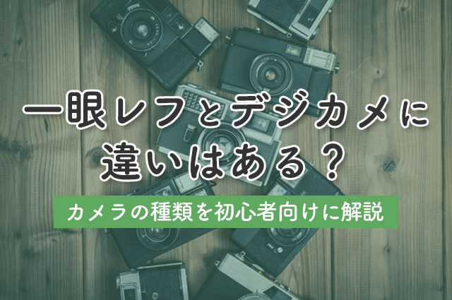 一眼レフとデジカメに違いはある？カメラの種類を初心者向けに解説