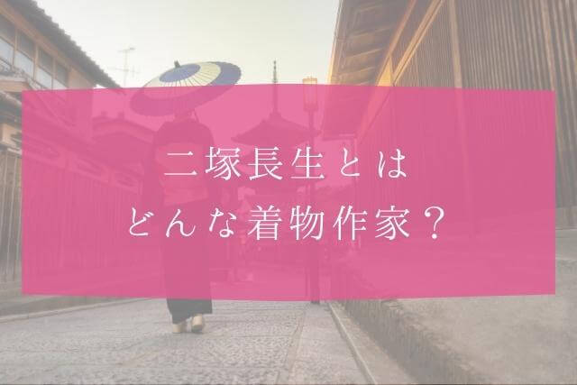 着物作家・二塚長生とは？どんな着物作家なのか
