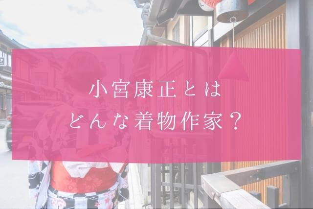 着物作家・小宮康正とは？どんな着物作家なのか