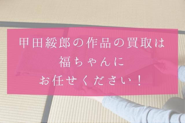 着物作家・甲田綏郎とは？着物買取は福ちゃん