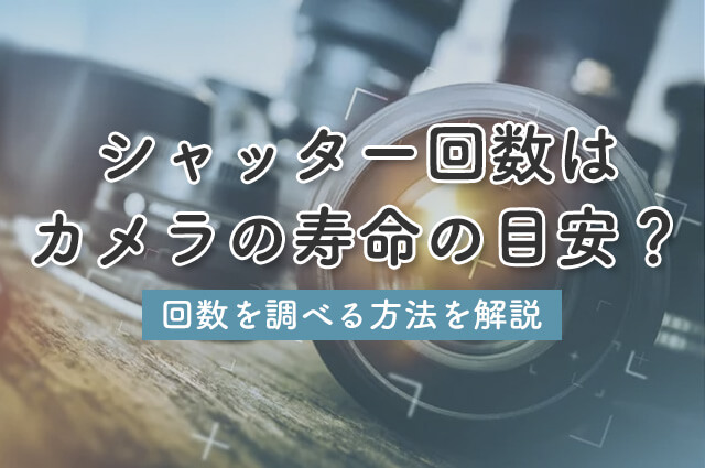 シャッター回数はカメラの寿命の目安？回数を調べる方法を解説