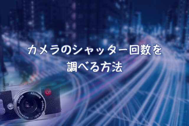 シャッター回数はカメラの寿命の目安？回数を調べる方法を解説｜カメラ