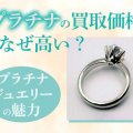 プラチナの買取価格はなぜ高い？｜希少性や金との違いについても解説