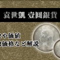 【中国銀貨】壹圓銀貨「袁世凱」紹介｜歴史や価値・買取価格など解説