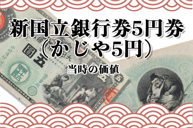 新国立銀行券5円券など5円札の当時の価値は？