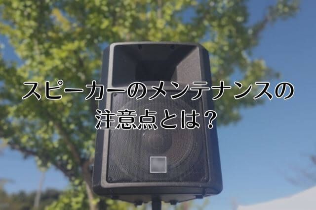 スピーカーのメンテナンスの注意点とは？