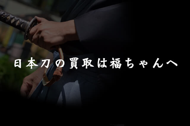 日本刀の買取は福ちゃんへ