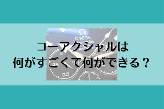 コーアクシャルは何がすごくて何ができる？