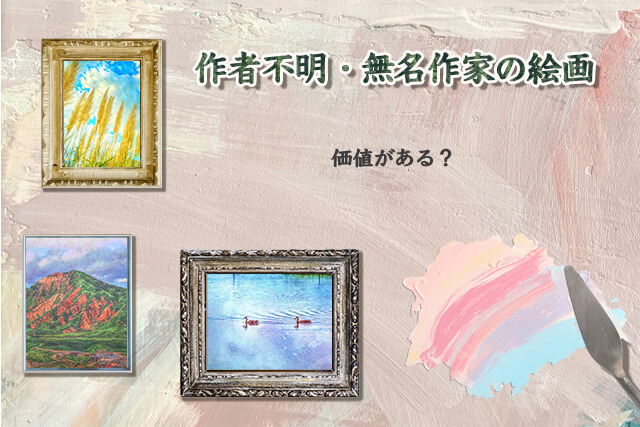 作者不明や無名の絵画は価値がある？