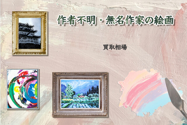 作者不明や無名作家の絵画における買取相場は？