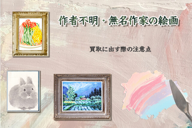 作者不明や無名作家の絵画を買取に出す際の注意点