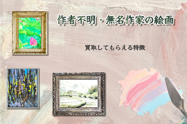 作者不明や無名作家の絵画は買い取ってもらえる？注意点や価値の調べ方