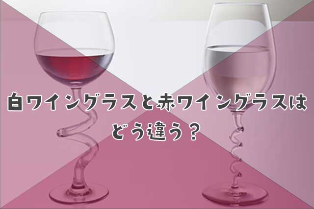 白ワイングラスと赤ワイングラスはどう違う？