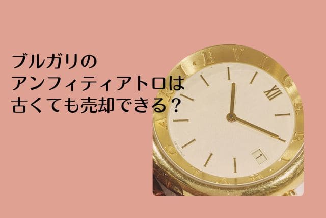 ブルガリのアンフィティアトロは古くても売却できる？