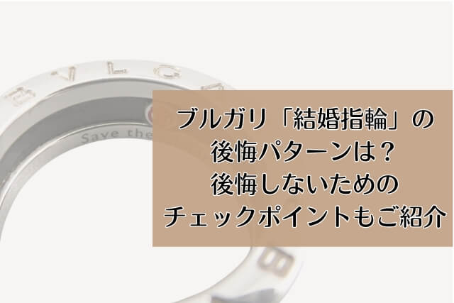 ブルガリ「結婚指輪」の後悔パターンは？後悔しないためのチェックポイントもご紹介