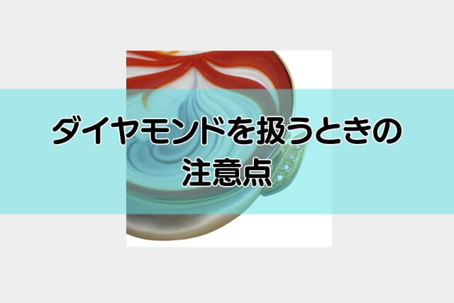 ダイヤモンドを扱うときの注意点