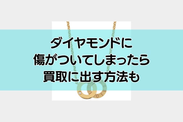 ダイヤモンドに傷がついてしまったら買取に出す方法も