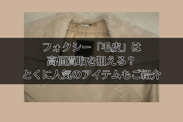 フォクシー「毛皮」は高価買取を狙える？とくに人気のアイテムもご紹介