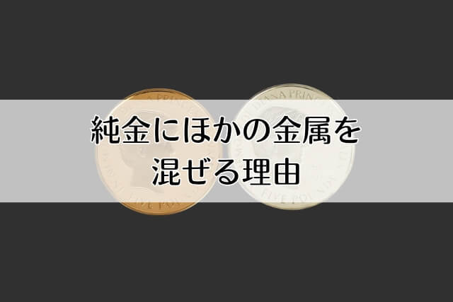 純金にほかの金属を混ぜる理由