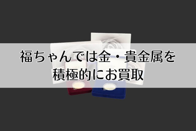 福ちゃんでは金・貴金属を積極的にお買取