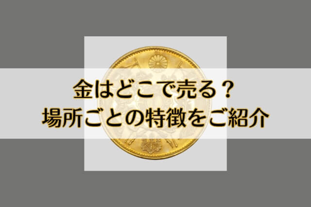 金はどこで売る？場所ごとの特徴をご紹介