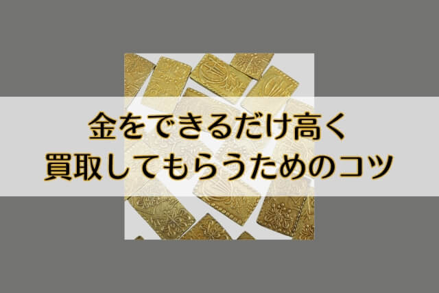 金をできるだけ高く買取してもらうためのコツ