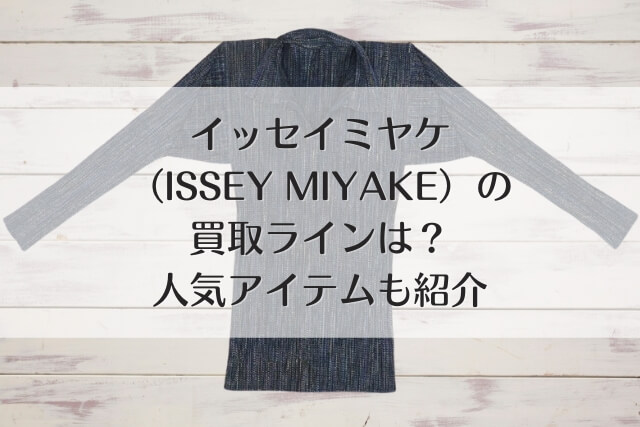 イッセイミヤケ（ISSEY MIYAKE）の買取ラインは？人気アイテムも紹介