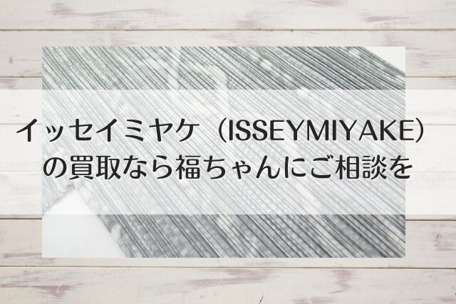 イッセイミヤケ（ISSEY MIYAKE）の買取なら福ちゃんにご相談を