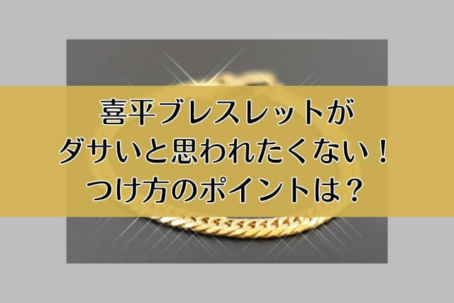 喜平ブレスレットがダサいと思われたくない！つけ方のポイントは？