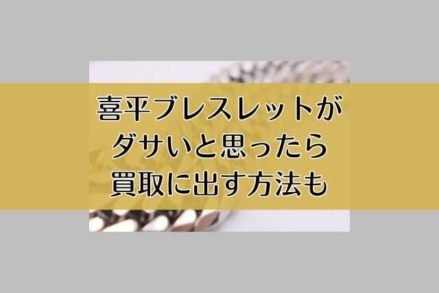 喜平ブレスレットがダサいと思ったら買取に出す方法も