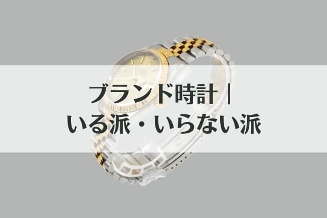 ブランド時計｜いる派・いらない派