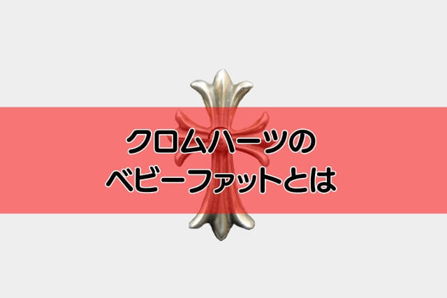 クロムハーツのベビーファットとは