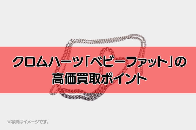 クロムハーツ「ベビーファット」の高価買取ポイント