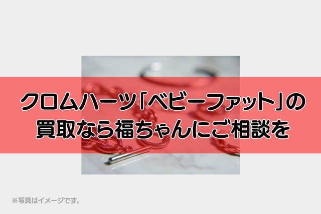 クロムハーツ「ベビーファット」の買取なら福ちゃんにご相談を