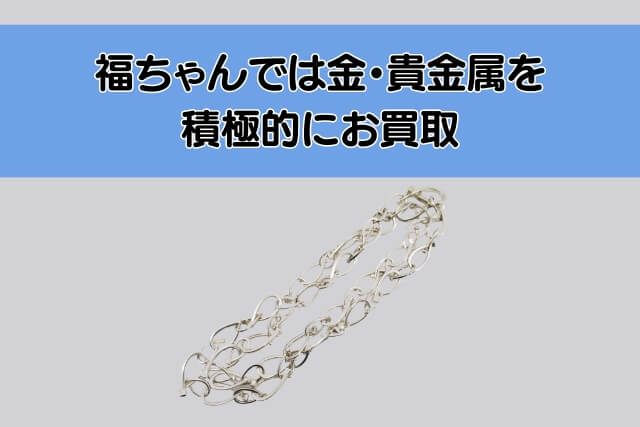 福ちゃんでは金・貴金属を積極的にお買取