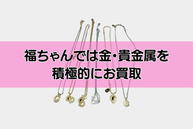 福ちゃんでは金・貴金属を積極的にお買取