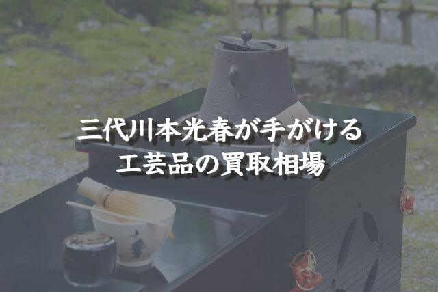 三代川本光春が手がける工芸品の買取相場