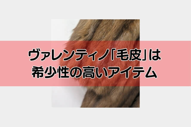 ヴァレンティノ「毛皮」は希少性の高いアイテム