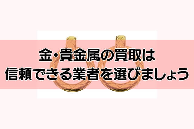 金・貴金属の買取は信頼できる業者を選びましょう