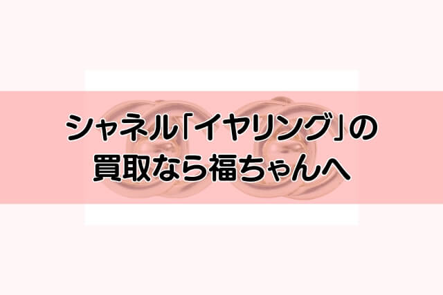 シャネル「イヤリング」の買取なら福ちゃんへ