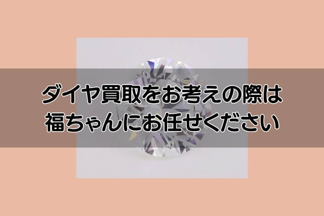 ダイヤ買取をお考えの際は福ちゃんにお任せください