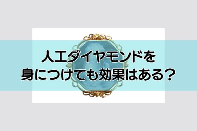 人工ダイヤモンドを身につけても効果はある？