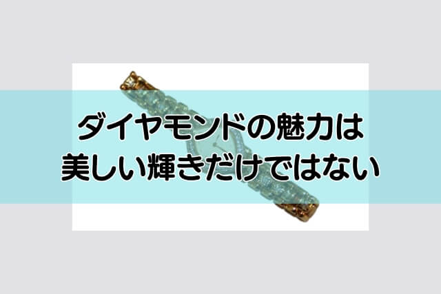 ダイヤモンドの魅力は美しい輝きだけではない