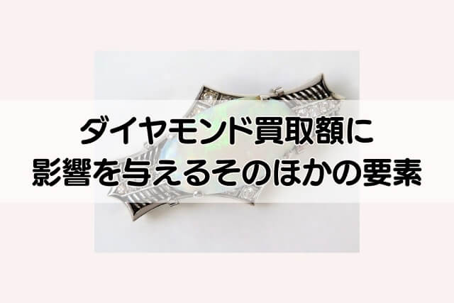 ダイヤモンド買取額に影響を与えるそのほかの要素