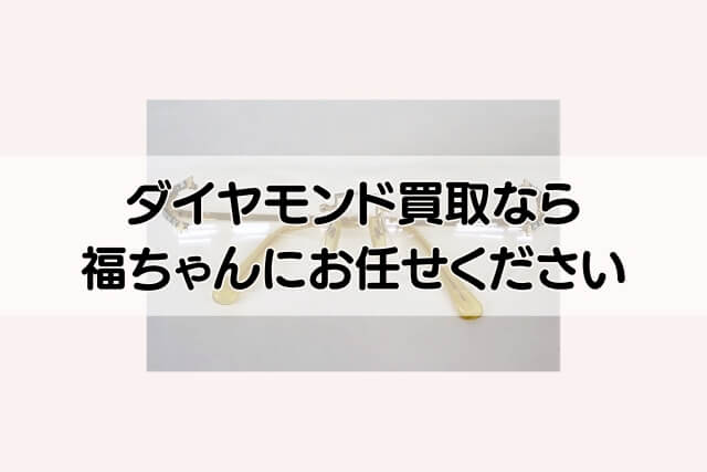 ダイヤモンド買取なら福ちゃんにお任せください