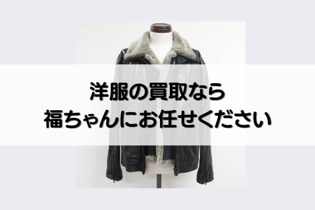 洋服の買取なら福ちゃんにお任せください